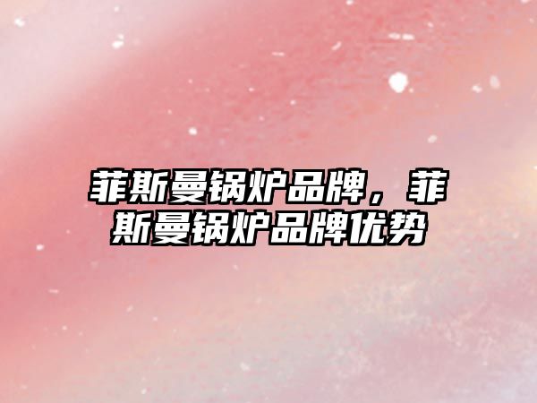 菲斯曼鍋爐品牌，菲斯曼鍋爐品牌優(yōu)勢