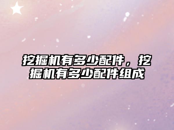 挖掘機(jī)有多少配件，挖掘機(jī)有多少配件組成