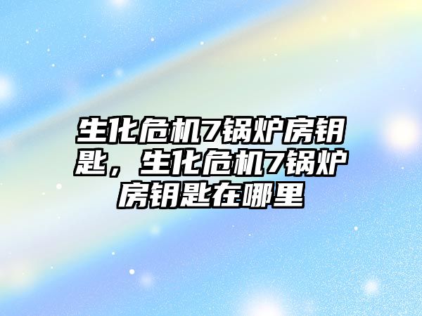 生化危機7鍋爐房鑰匙，生化危機7鍋爐房鑰匙在哪里