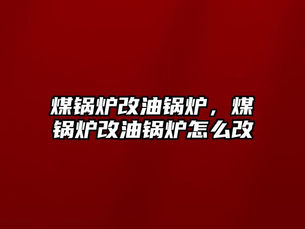 煤鍋爐改油鍋爐，煤鍋爐改油鍋爐怎么改