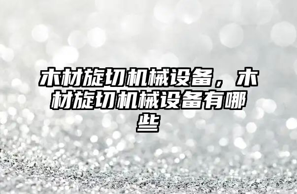 木材旋切機械設(shè)備，木材旋切機械設(shè)備有哪些