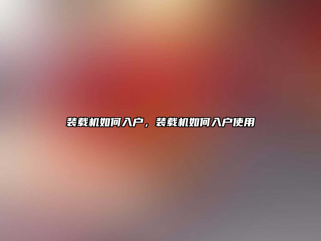 裝載機(jī)如何入戶(hù)，裝載機(jī)如何入戶(hù)使用