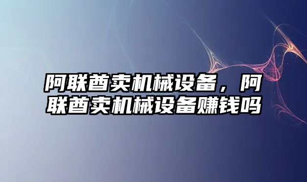 阿聯(lián)酋賣(mài)機(jī)械設(shè)備，阿聯(lián)酋賣(mài)機(jī)械設(shè)備賺錢(qián)嗎