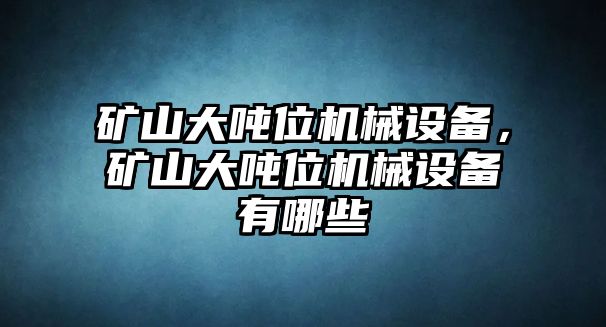 礦山大噸位機(jī)械設(shè)備，礦山大噸位機(jī)械設(shè)備有哪些