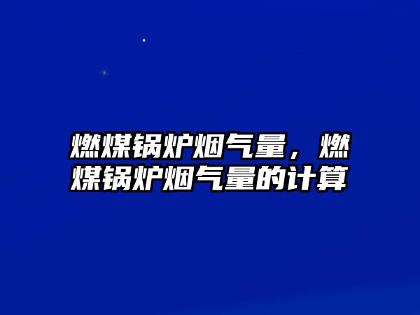 燃煤鍋爐煙氣量，燃煤鍋爐煙氣量的計(jì)算