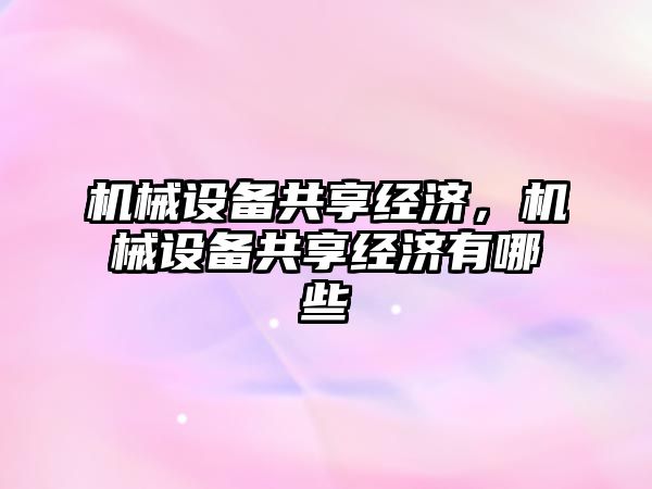機(jī)械設(shè)備共享經(jīng)濟(jì)，機(jī)械設(shè)備共享經(jīng)濟(jì)有哪些