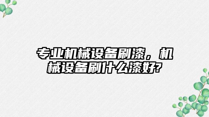 專業(yè)機(jī)械設(shè)備刷漆，機(jī)械設(shè)備刷什么漆好?