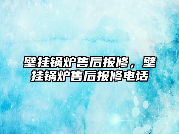 壁掛鍋爐售后報(bào)修，壁掛鍋爐售后報(bào)修電話