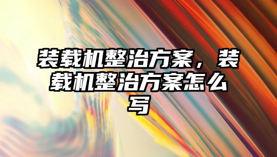 裝載機整治方案，裝載機整治方案怎么寫