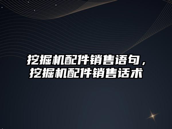 挖掘機配件銷售語句，挖掘機配件銷售話術(shù)