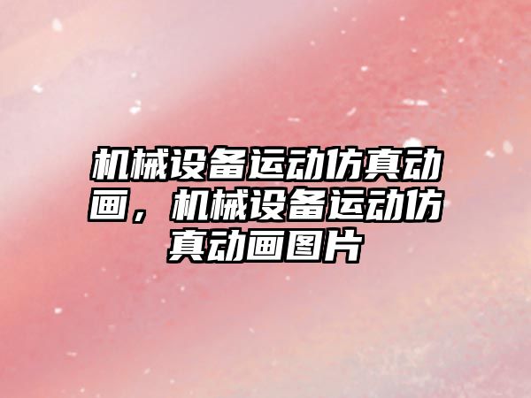 機(jī)械設(shè)備運(yùn)動(dòng)仿真動(dòng)畫(huà)，機(jī)械設(shè)備運(yùn)動(dòng)仿真動(dòng)畫(huà)圖片