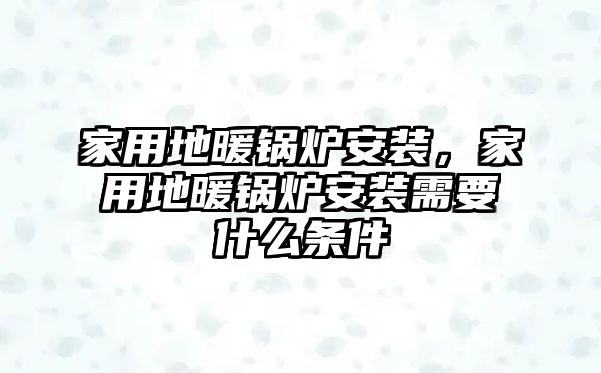 家用地暖鍋爐安裝，家用地暖鍋爐安裝需要什么條件