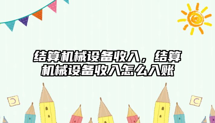 結(jié)算機(jī)械設(shè)備收入，結(jié)算機(jī)械設(shè)備收入怎么入賬