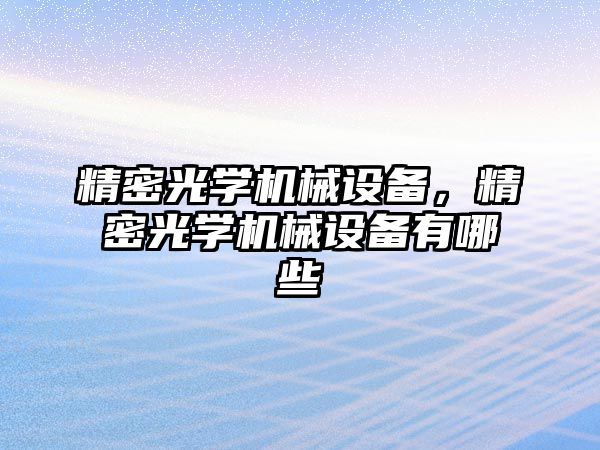 精密光學(xué)機(jī)械設(shè)備，精密光學(xué)機(jī)械設(shè)備有哪些
