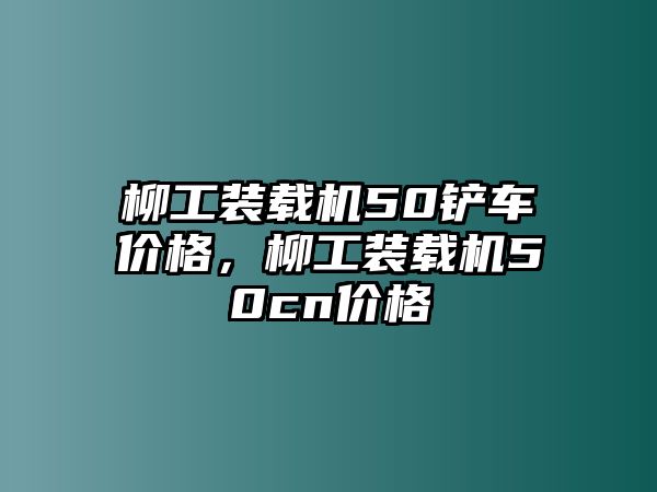 柳工裝載機(jī)50鏟車(chē)價(jià)格，柳工裝載機(jī)50cn價(jià)格