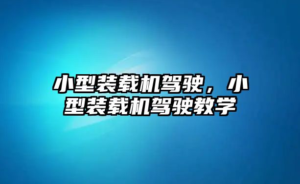 小型裝載機(jī)駕駛，小型裝載機(jī)駕駛教學(xué)