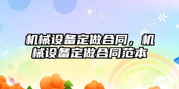 機械設(shè)備定做合同，機械設(shè)備定做合同范本