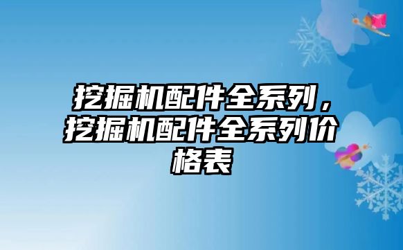 挖掘機(jī)配件全系列，挖掘機(jī)配件全系列價(jià)格表