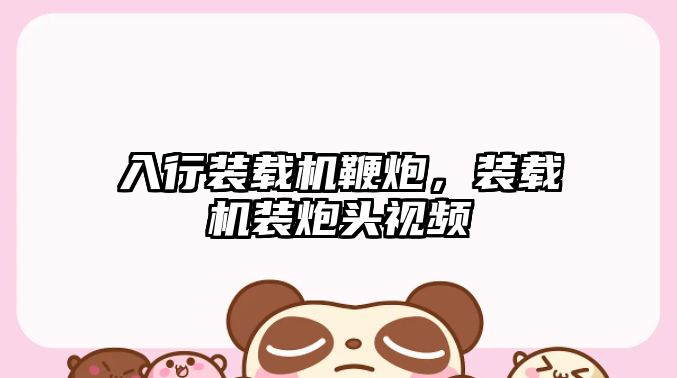 入行裝載機鞭炮，裝載機裝炮頭視頻