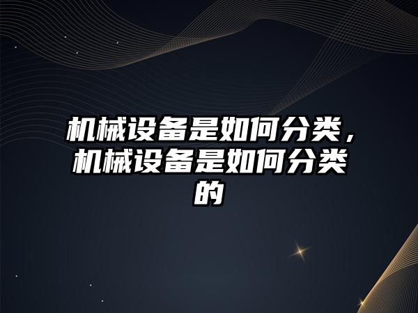 機(jī)械設(shè)備是如何分類(lèi)，機(jī)械設(shè)備是如何分類(lèi)的