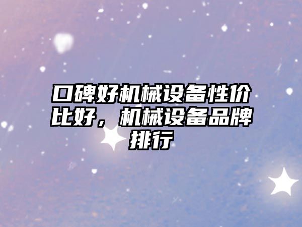 口碑好機械設(shè)備性價比好，機械設(shè)備品牌排行