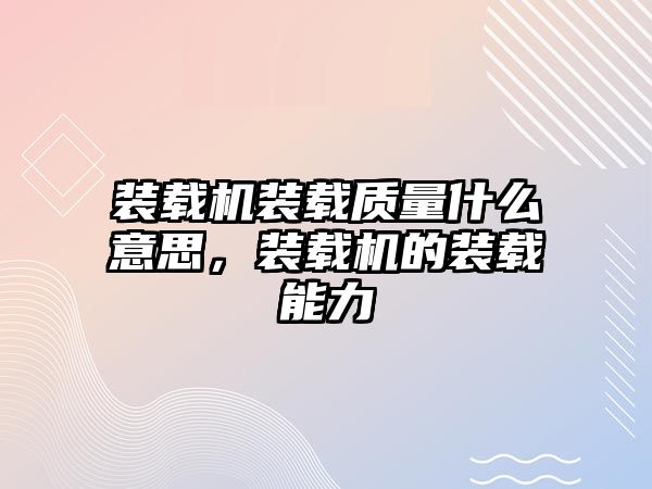 裝載機(jī)裝載質(zhì)量什么意思，裝載機(jī)的裝載能力