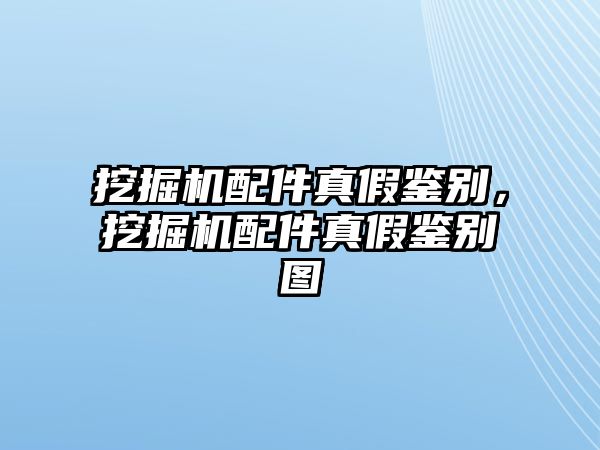 挖掘機配件真假鑒別，挖掘機配件真假鑒別圖