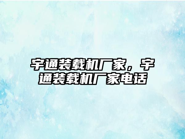 宇通裝載機(jī)廠家，宇通裝載機(jī)廠家電話