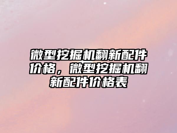 微型挖掘機(jī)翻新配件價(jià)格，微型挖掘機(jī)翻新配件價(jià)格表
