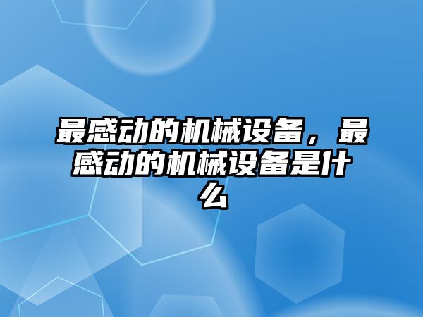 最感動(dòng)的機(jī)械設(shè)備，最感動(dòng)的機(jī)械設(shè)備是什么