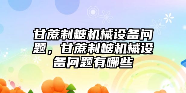 甘蔗制糖機(jī)械設(shè)備問題，甘蔗制糖機(jī)械設(shè)備問題有哪些