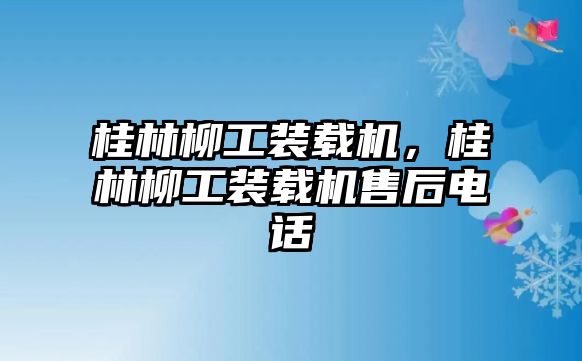 桂林柳工裝載機(jī)，桂林柳工裝載機(jī)售后電話