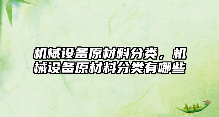 機械設備原材料分類，機械設備原材料分類有哪些