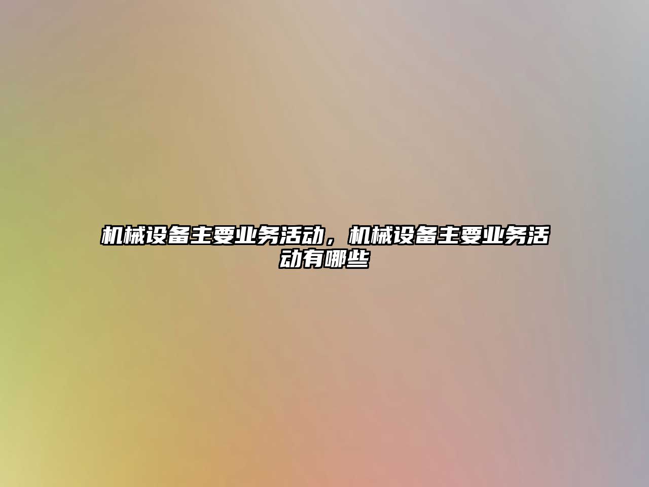機(jī)械設(shè)備主要業(yè)務(wù)活動，機(jī)械設(shè)備主要業(yè)務(wù)活動有哪些