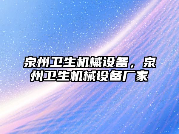 泉州衛(wèi)生機械設備，泉州衛(wèi)生機械設備廠家