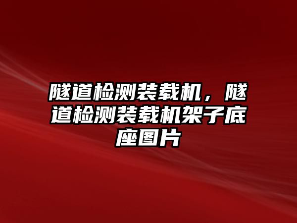 隧道檢測裝載機(jī)，隧道檢測裝載機(jī)架子底座圖片