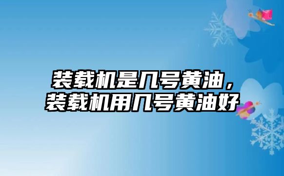 裝載機(jī)是幾號黃油，裝載機(jī)用幾號黃油好