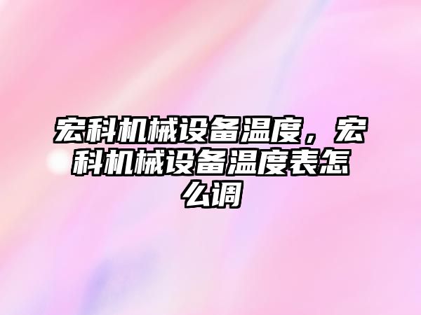 宏科機(jī)械設(shè)備溫度，宏科機(jī)械設(shè)備溫度表怎么調(diào)