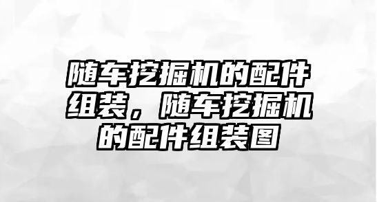 隨車挖掘機(jī)的配件組裝，隨車挖掘機(jī)的配件組裝圖