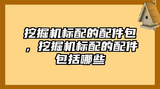 挖掘機(jī)標(biāo)配的配件包，挖掘機(jī)標(biāo)配的配件包括哪些
