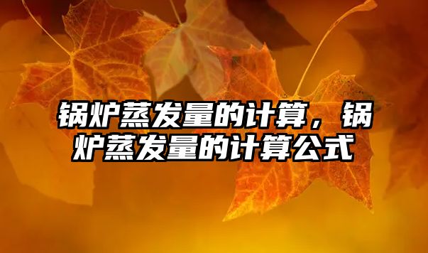 鍋爐蒸發(fā)量的計(jì)算，鍋爐蒸發(fā)量的計(jì)算公式