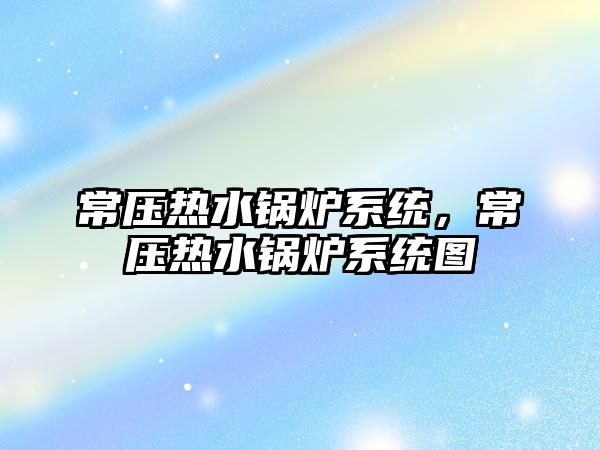 常壓熱水鍋爐系統(tǒng)，常壓熱水鍋爐系統(tǒng)圖