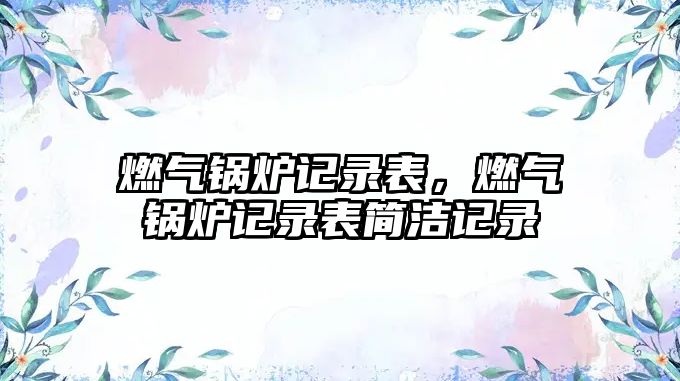 燃?xì)忮仩t記錄表，燃?xì)忮仩t記錄表簡(jiǎn)潔記錄