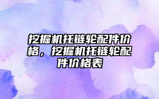 挖掘機托鏈輪配件價格，挖掘機托鏈輪配件價格表