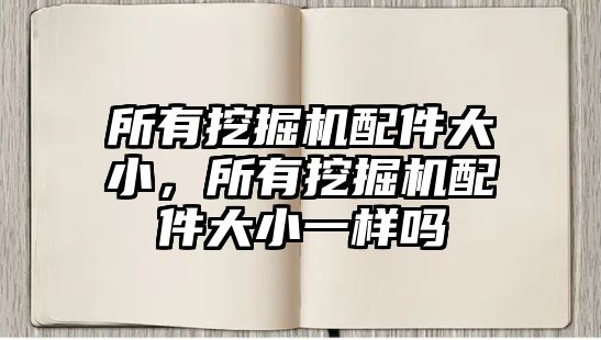 所有挖掘機(jī)配件大小，所有挖掘機(jī)配件大小一樣嗎