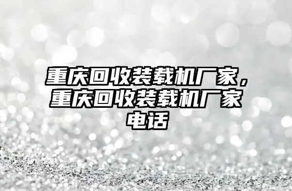 重慶回收裝載機廠家，重慶回收裝載機廠家電話