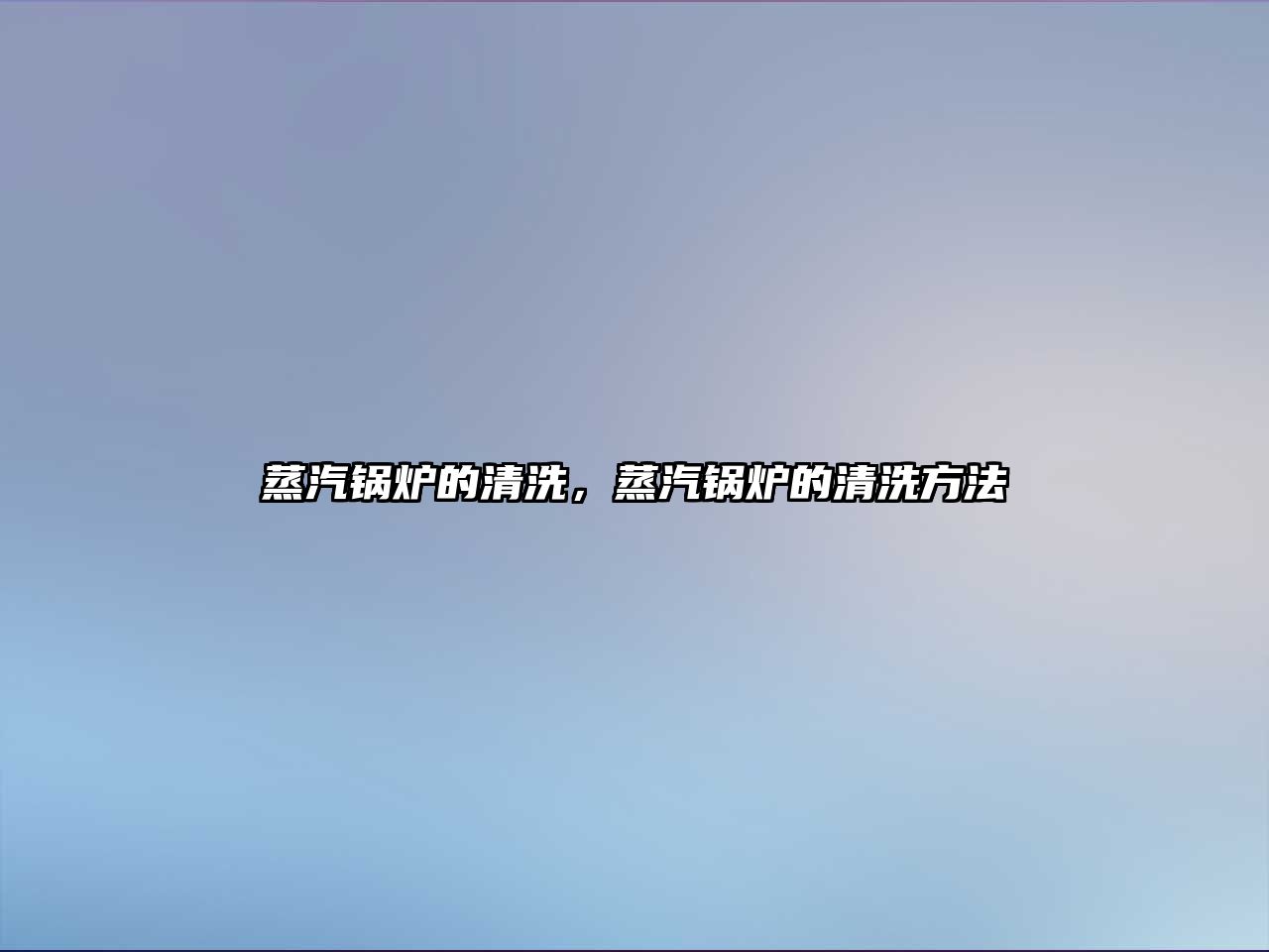 蒸汽鍋爐的清洗，蒸汽鍋爐的清洗方法