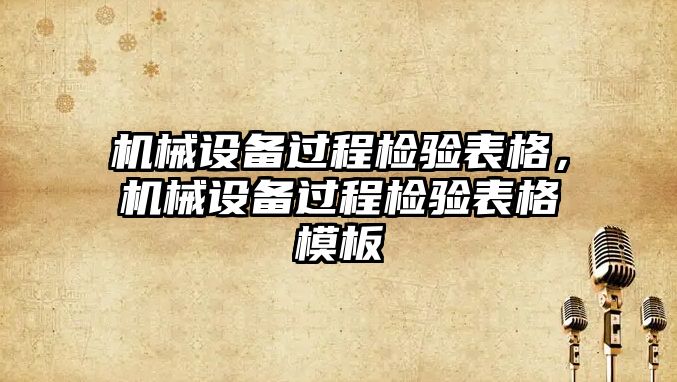 機(jī)械設(shè)備過程檢驗(yàn)表格，機(jī)械設(shè)備過程檢驗(yàn)表格模板