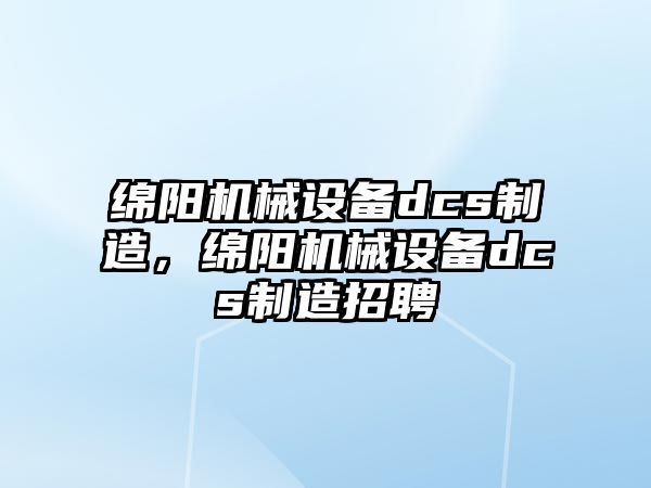 綿陽(yáng)機(jī)械設(shè)備dcs制造，綿陽(yáng)機(jī)械設(shè)備dcs制造招聘
