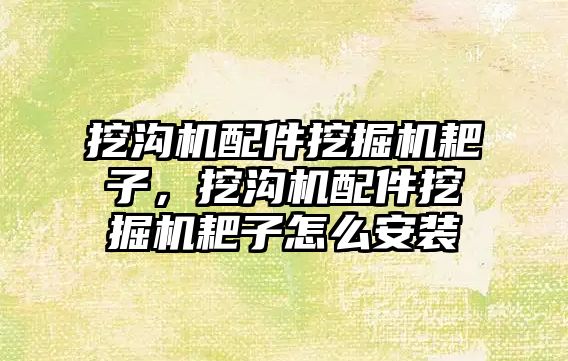 挖溝機配件挖掘機耙子，挖溝機配件挖掘機耙子怎么安裝